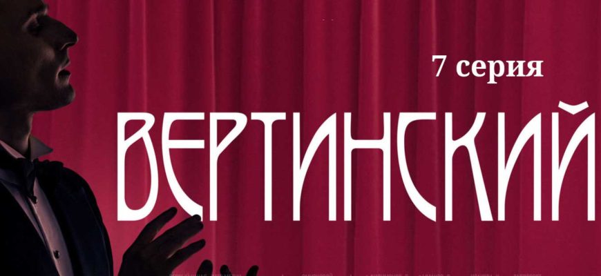 Вертинский 7 серия