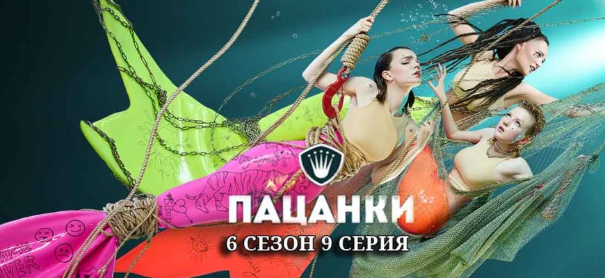 пацанки 6 сезон 9 выпуск смотреть