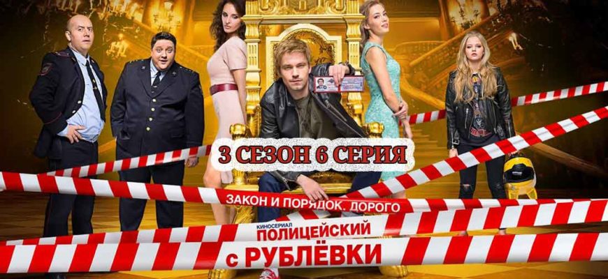 смотреть полицейский с рублевки 3 сезон 6 серия