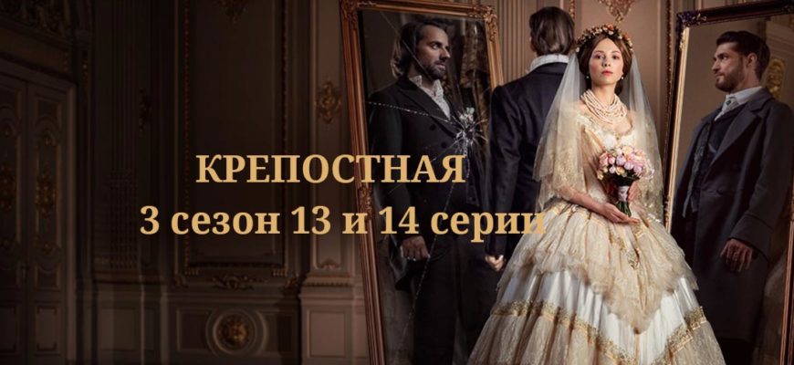 Крепостная 3 сезон 13-14 серия