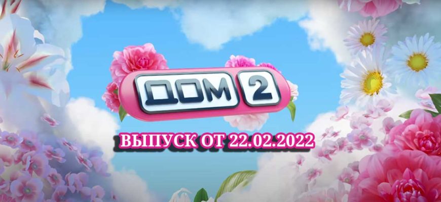 дом 2 22.02.2022