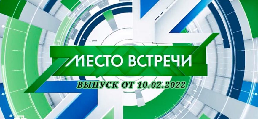 НТВ Место встречи 10.02.2022