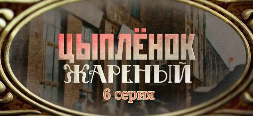 Цыпленок жареный 6 серия