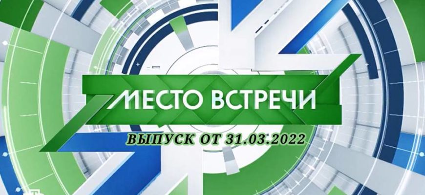 Место встречи выпуск от 31.03.2022