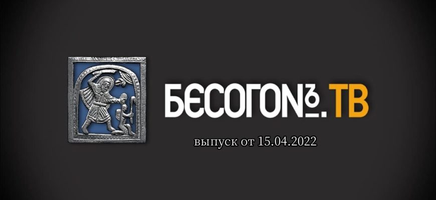 Бесогон TV выпуск от 15.04.2022