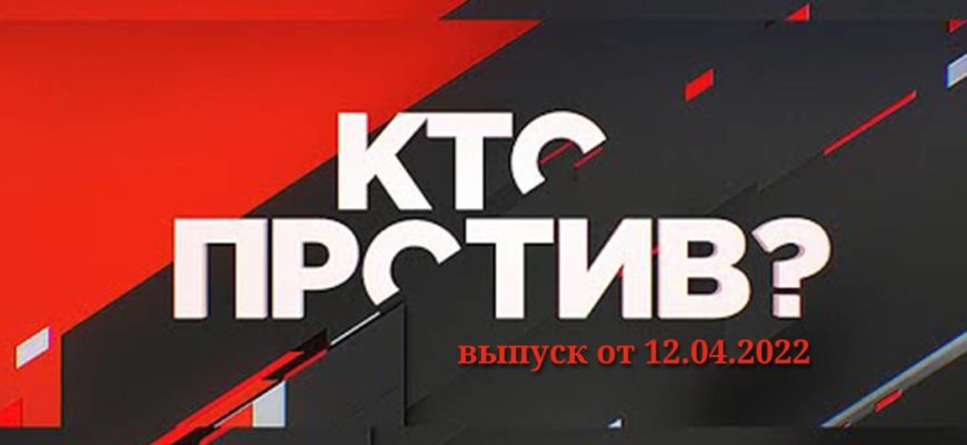 Кто против? выпуск 12.04.2022