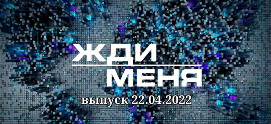 Жди меня выпуск от 22.04.2022