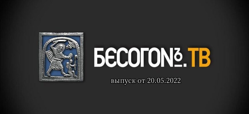 Бесогон TV выпуск от 20.05.2022