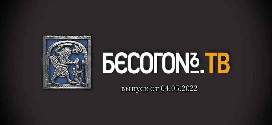 Бесогон TV выпуск от 04.05.2022