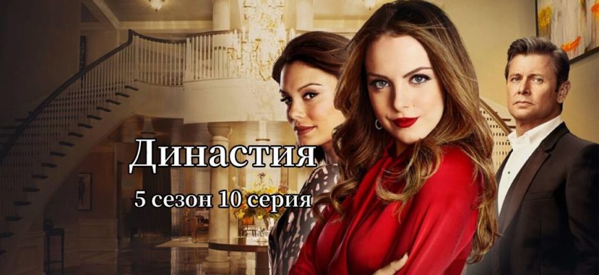 Династия 5 сезон 10 серия