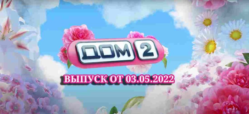 Дом-2 выпуски от 3.05.2022