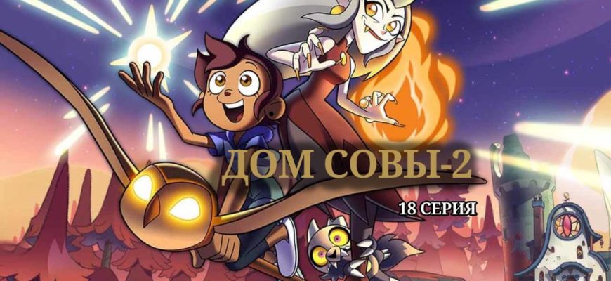 Дом совы 2 сезон 18 серия