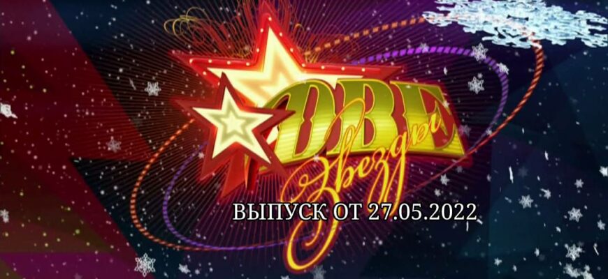 Две звезды выпуск от 27.05.2022