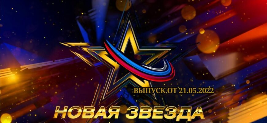 Новая звезда выпуск от 21.05.2022