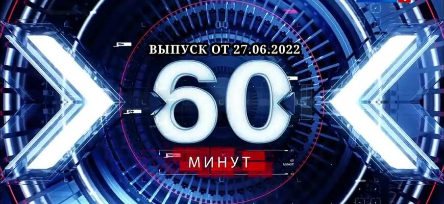 60 минут сегодня 27.06.2022