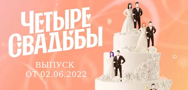 Четыре свадьбы выпуск от 2.06.2022