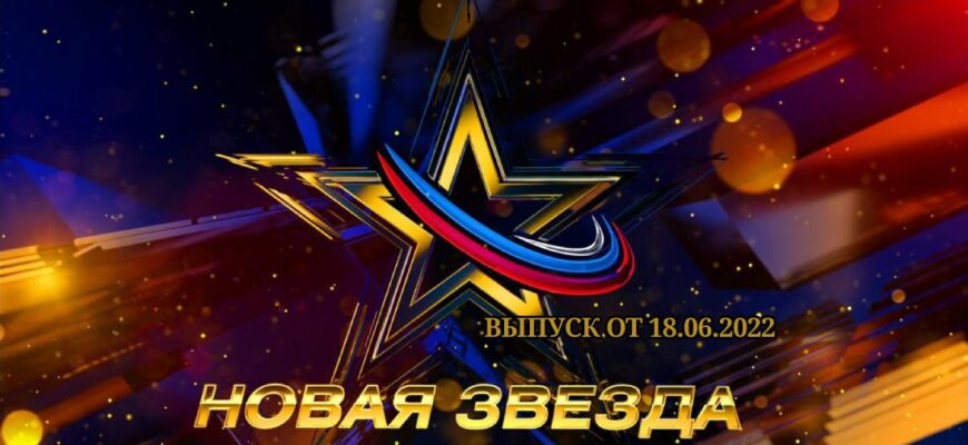 Новая звезда выпуск от 18.06.2022