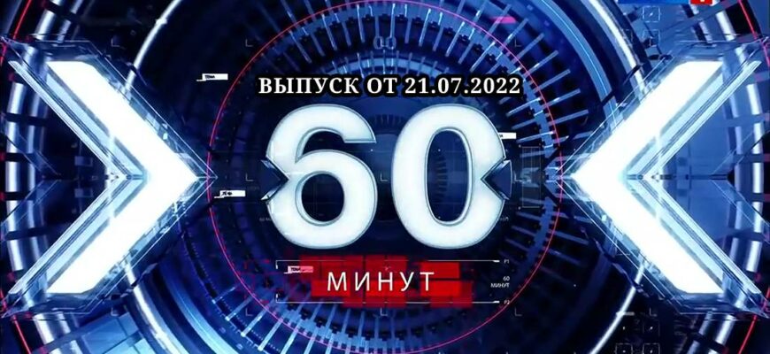 60 минут сегодня 21.07.2022