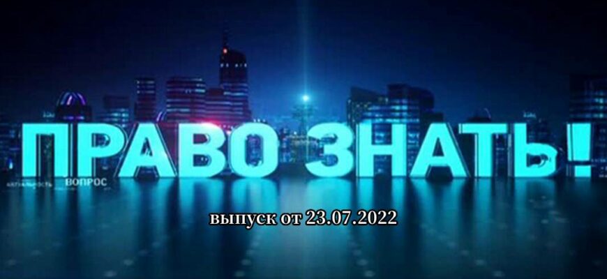 Право знать выпуск от 23.07.2022