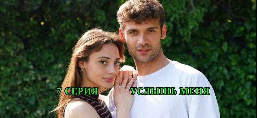 Услышь меня 7 серия