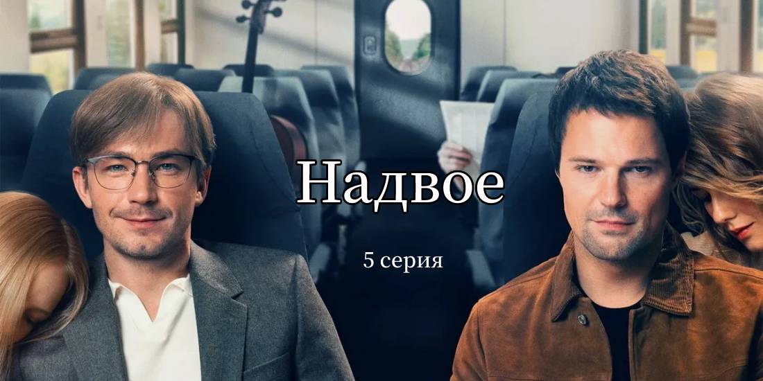 Надвое 5 серия - смотреть онлайн бесплатно мелодраму