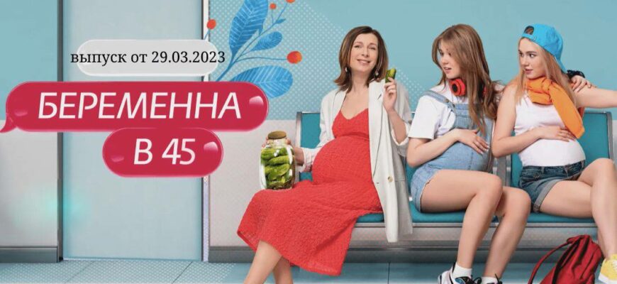 Беременна в 45 выпуск от 29.03.2023