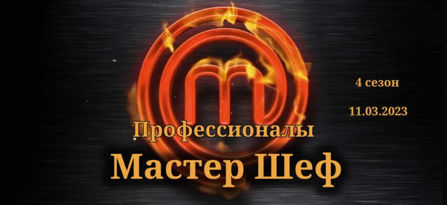 Мастер Шеф выпуск от 11.03.2023