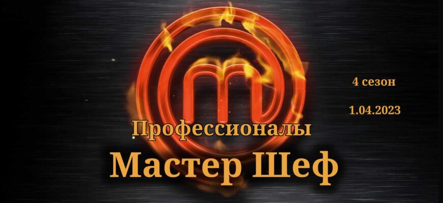 Мастер Шеф выпуск от 1.04.2023