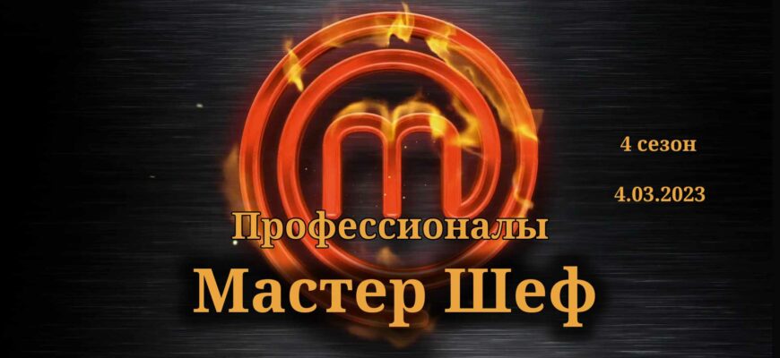 Мастер Шеф выпуск от 4.03.2023