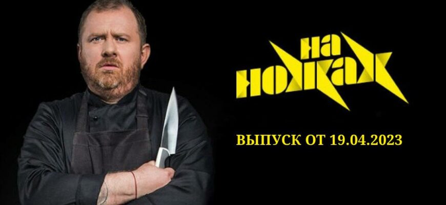 На ножах выпуск от 19.04.2023