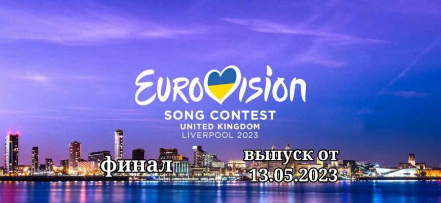 Евровидение от 13.05.2023 - ФИНАЛ
