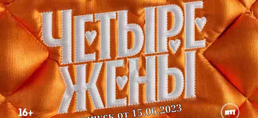 Четыре жены 3 выпуск от 15.06.2023