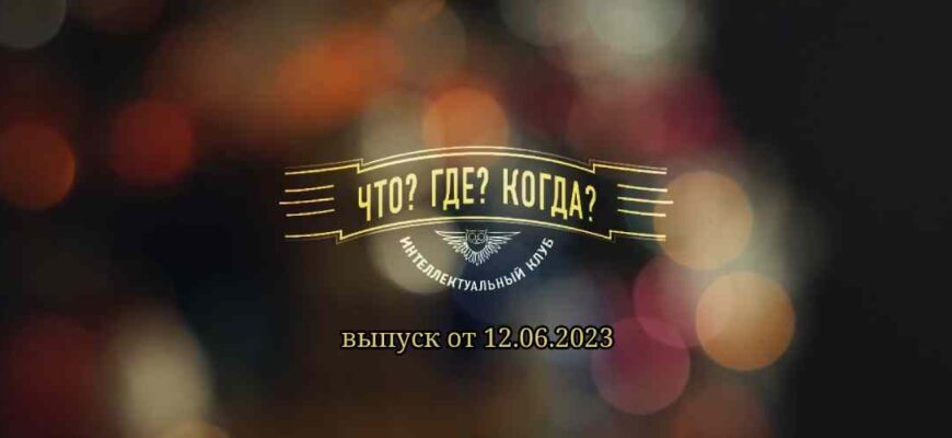 Что? Где? Когда? выпуск от 12.06.2023